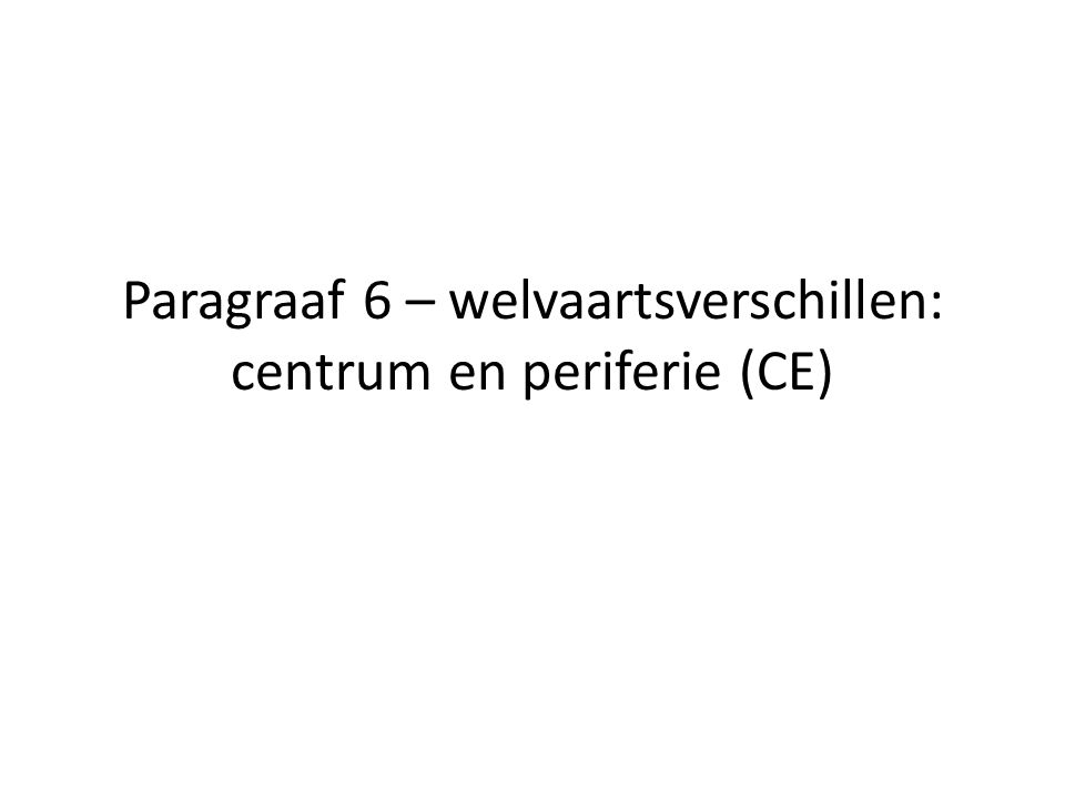 Paragraaf 6 – welvaartsverschillen: centrum en periferie (CE)