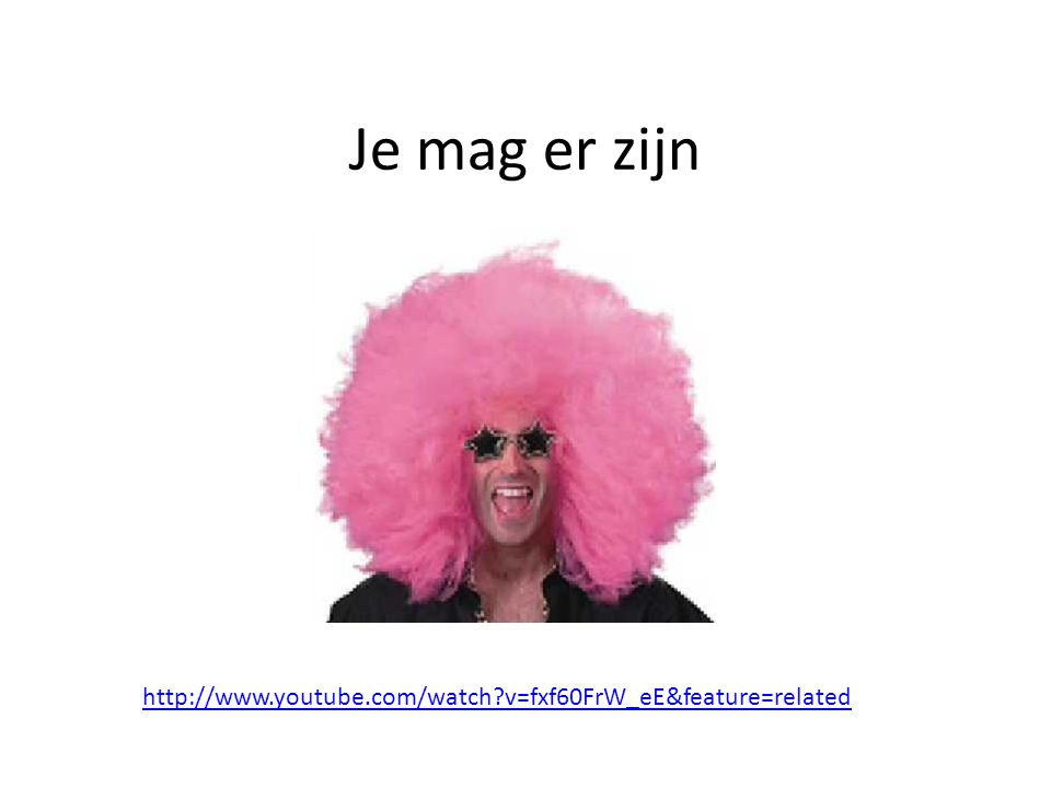Je mag er zijn   v=fxf60FrW_eE&feature=related