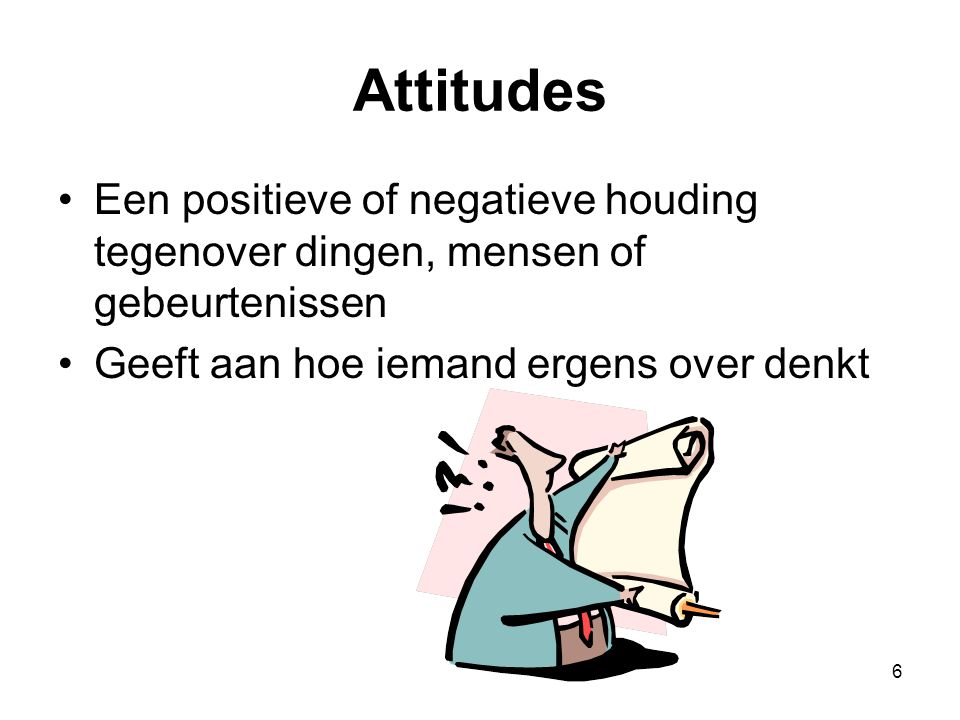 Attitudes Een positieve of negatieve houding tegenover dingen, mensen of gebeurtenissen.