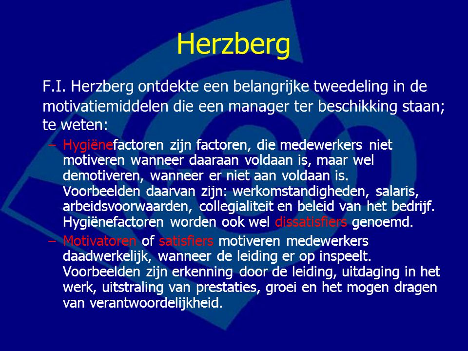 Herzberg F.I. Herzberg ontdekte een belangrijke tweedeling in de motivatiemiddelen die een manager ter beschikking staan; te weten: