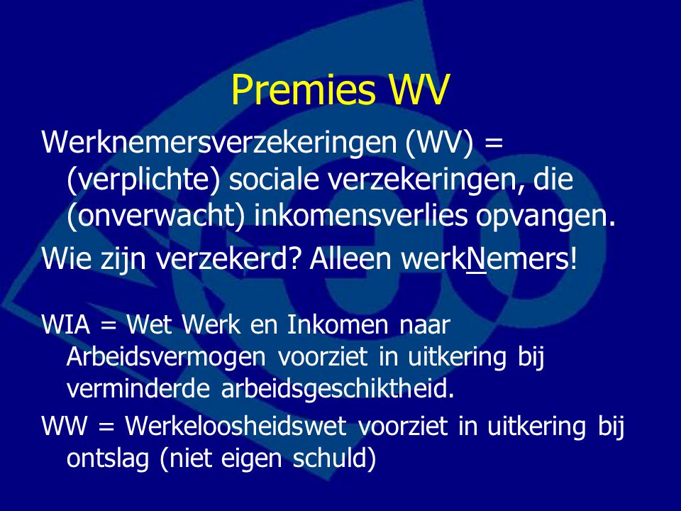 Premies WV Werknemersverzekeringen (WV) = (verplichte) sociale verzekeringen, die (onverwacht) inkomensverlies opvangen.