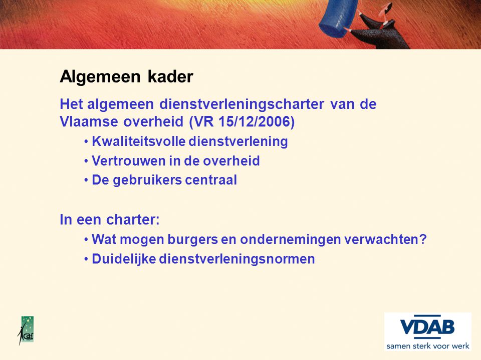 Algemeen kader Het algemeen dienstverleningscharter van de Vlaamse overheid (VR 15/12/2006) Kwaliteitsvolle dienstverlening.