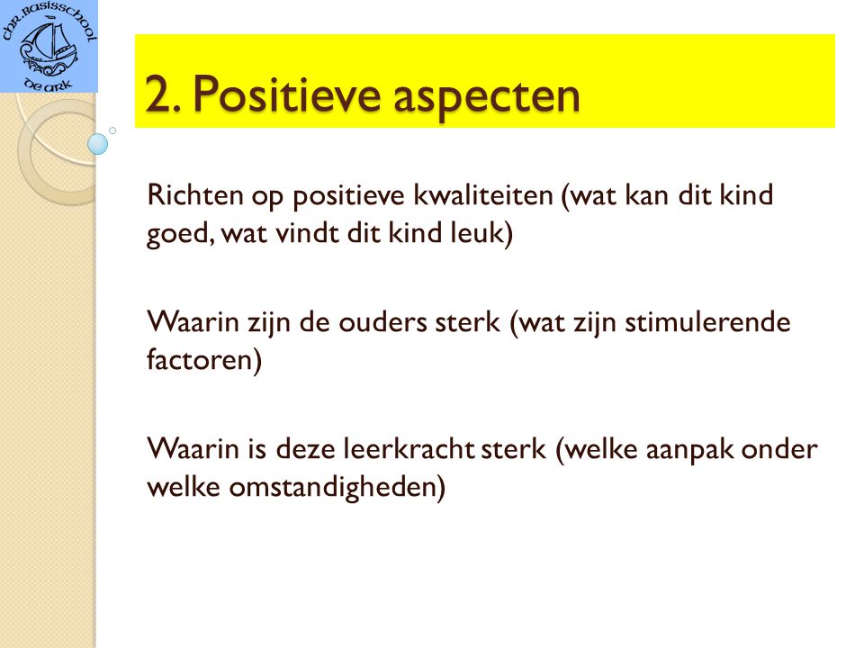 2. Positieve aspecten Richten op positieve kwaliteiten (wat kan dit kind goed, wat vindt dit kind leuk)