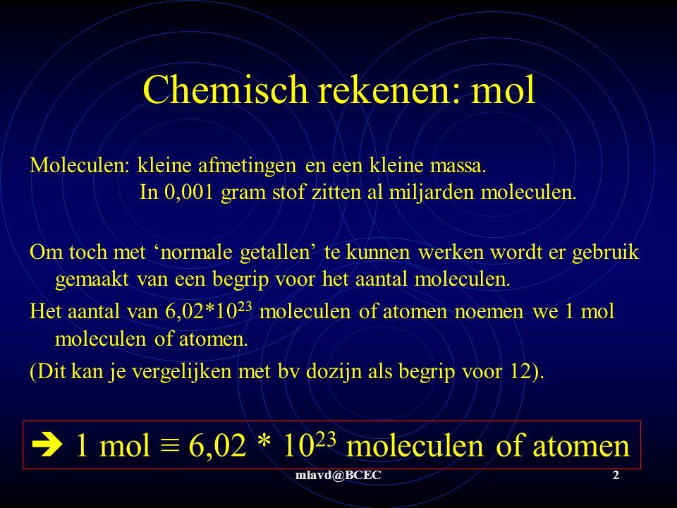 Chemisch rekenen: mol  1 mol ≡ 6,02 * 1023 moleculen of atomen