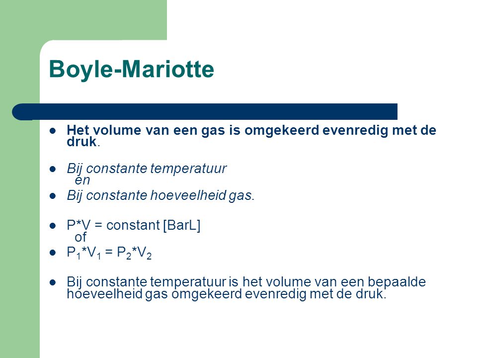 Boyle-Mariotte Het volume van een gas is omgekeerd evenredig met de druk. Bij constante temperatuur en.