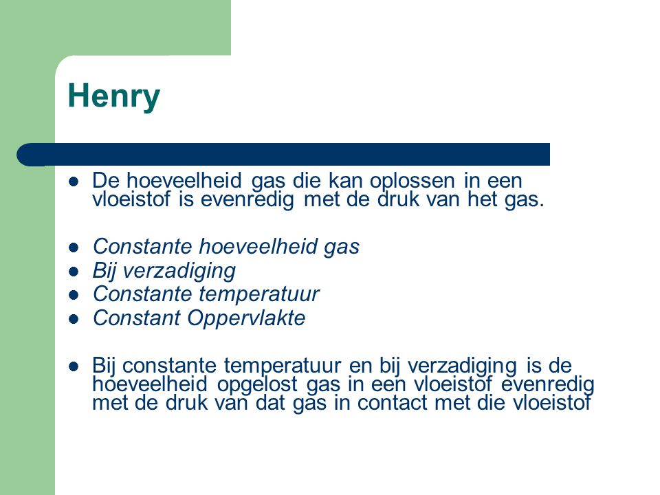 Henry De hoeveelheid gas die kan oplossen in een vloeistof is evenredig met de druk van het gas. Constante hoeveelheid gas.