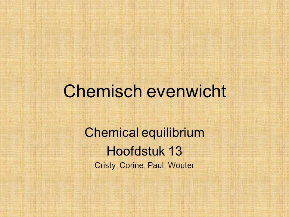 Chemical equilibrium Hoofdstuk 13 Cristy, Corine, Paul, Wouter