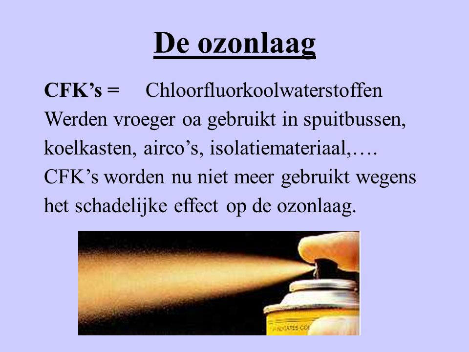 De ozonlaag CFK’s = Chloorfluorkoolwaterstoffen