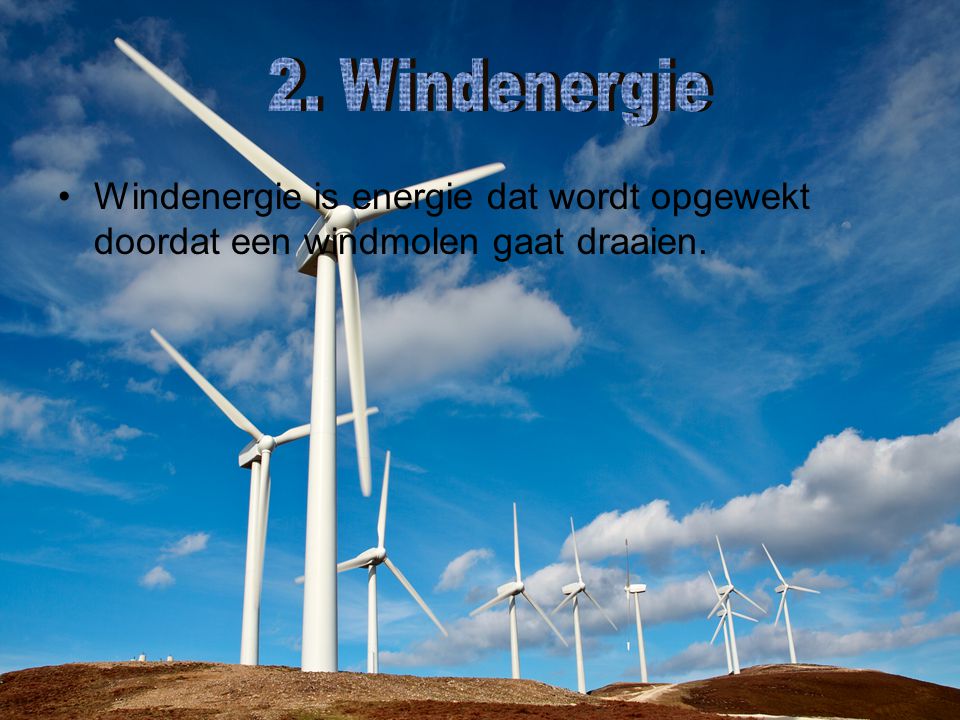 2. Windenergie Windenergie is energie dat wordt opgewekt doordat een windmolen gaat draaien.