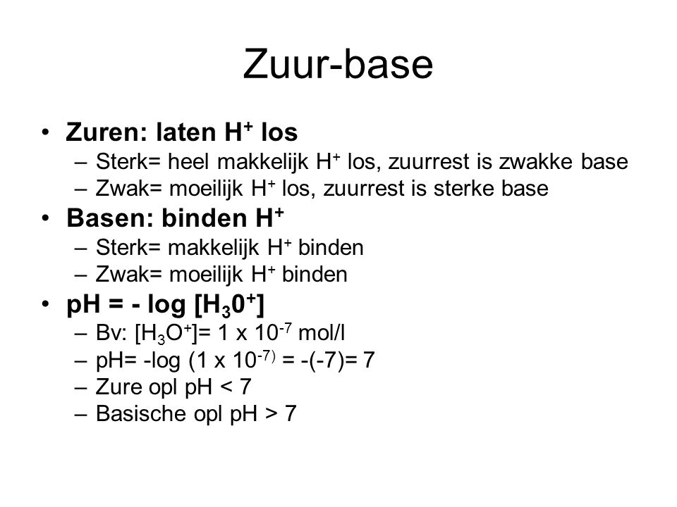 Zuur-base Zuren: laten H+ los Basen: binden H+ pH = - log [H30+]