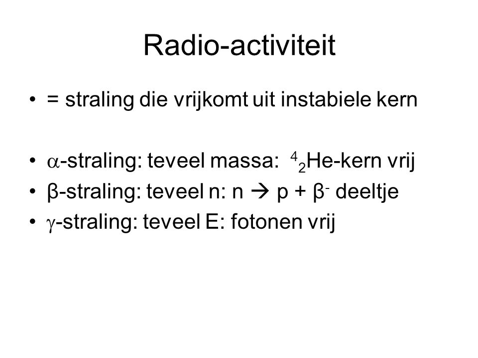 Radio-activiteit = straling die vrijkomt uit instabiele kern