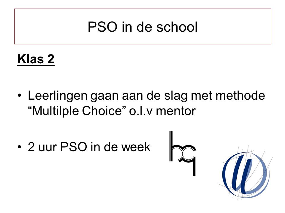 PSO in de school Klas 2. Leerlingen gaan aan de slag met methode Multilple Choice o.l.v mentor. 2 uur PSO in de week.