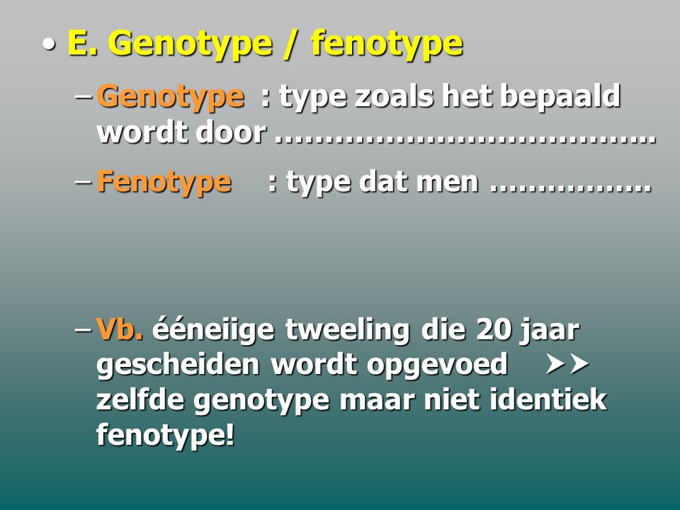 E. Genotype / fenotype Genotype : type zoals het bepaald wordt door ……………………………….. Fenotype : type dat men ……………..