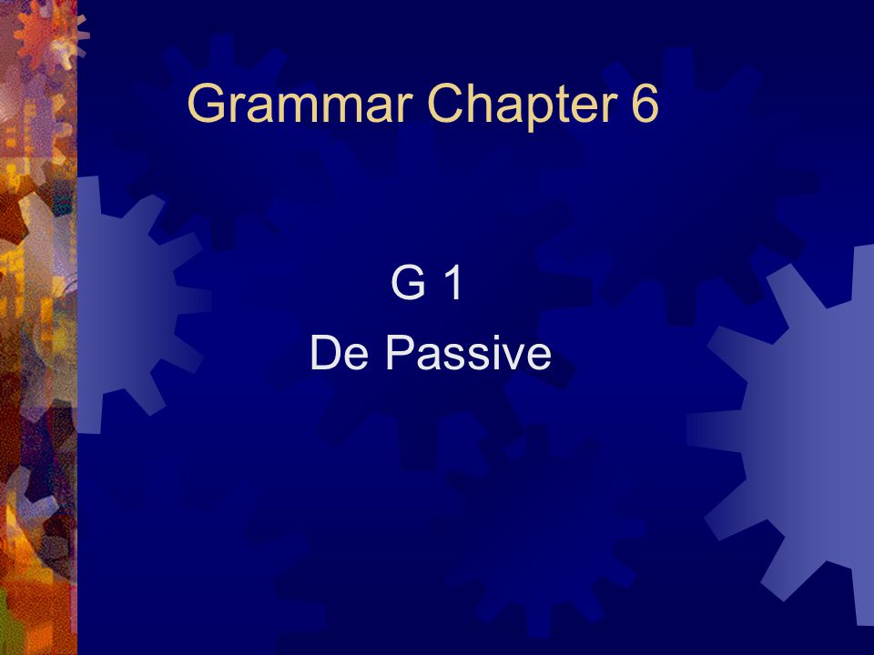 Grammar Chapter 6 G 1 De Passive