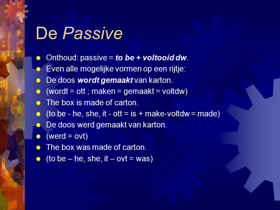 De Passive Onthoud: passive = to be + voltooid dw.