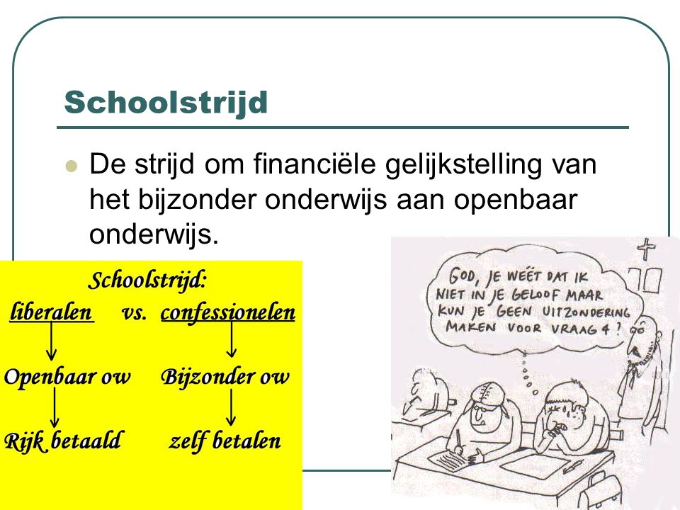 Schoolstrijd De strijd om financiële gelijkstelling van het bijzonder onderwijs aan openbaar onderwijs.