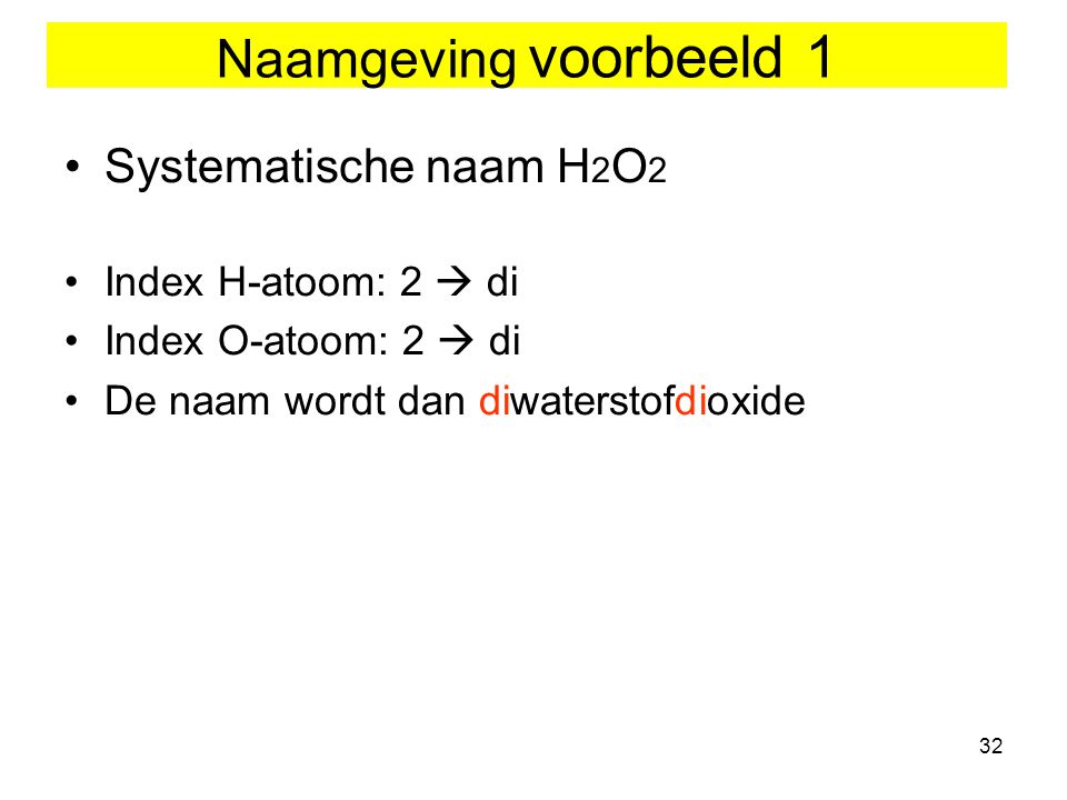 Naamgeving voorbeeld 1 Systematische naam H2O2 Index H-atoom: 2  di