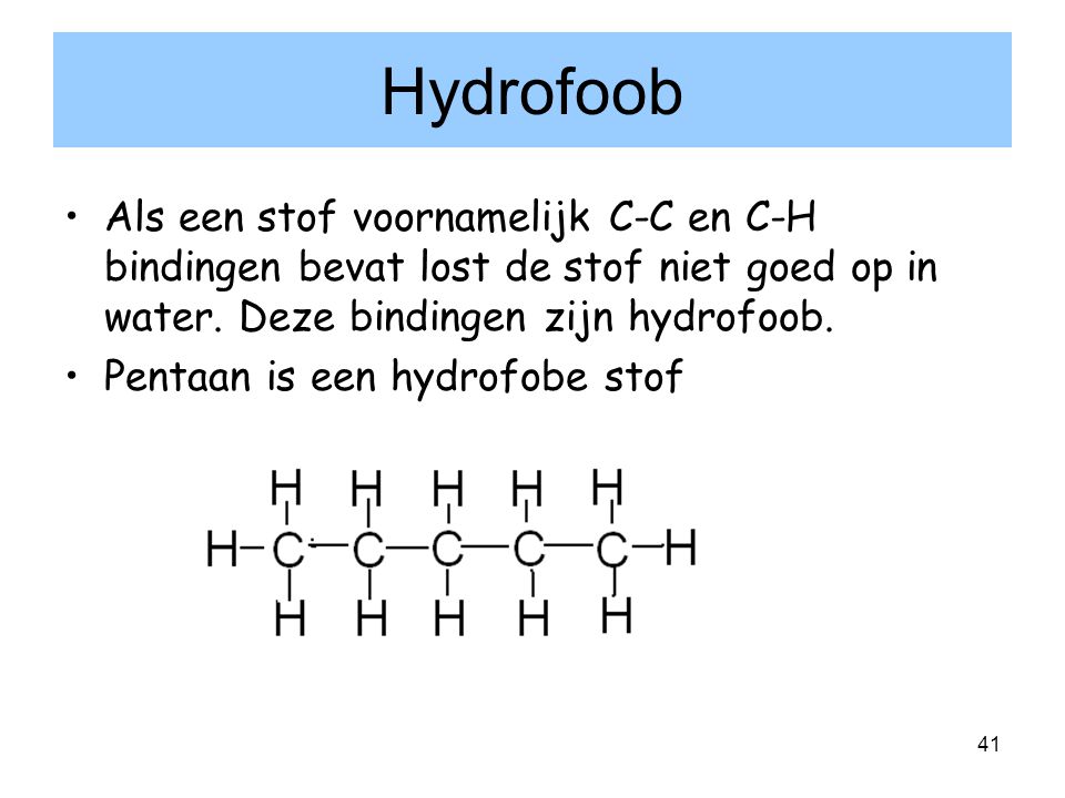 Hydrofoob Als een stof voornamelijk C-C en C-H bindingen bevat lost de stof niet goed op in water. Deze bindingen zijn hydrofoob.