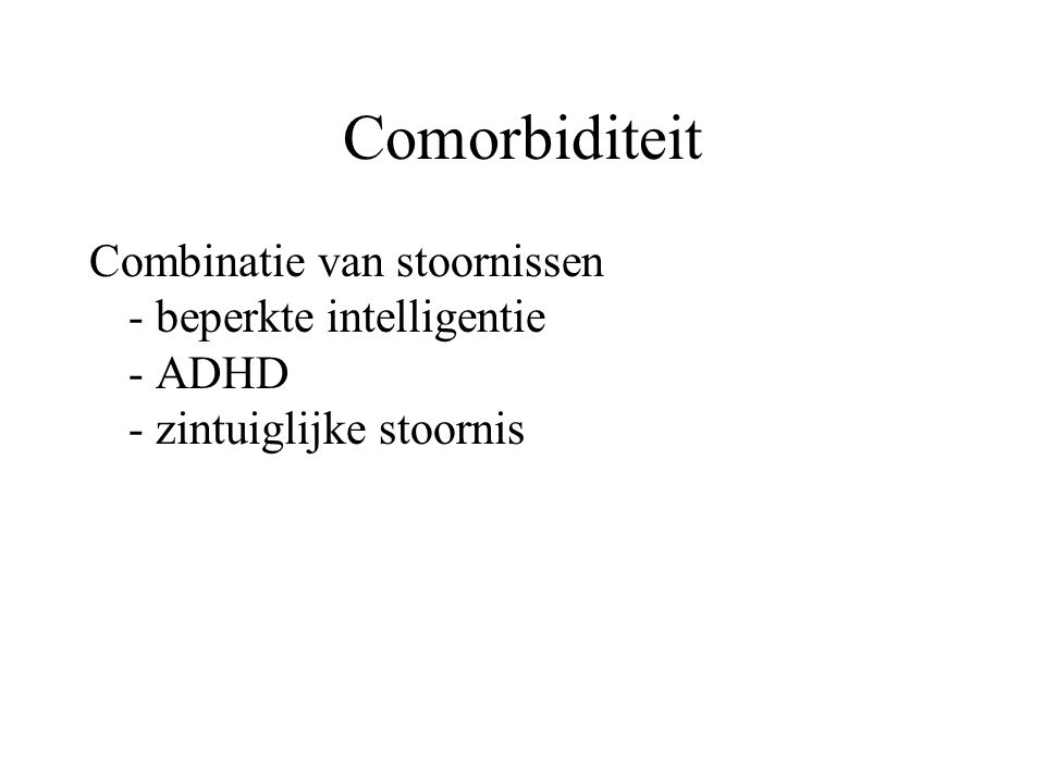 Comorbiditeit Combinatie van stoornissen - beperkte intelligentie - ADHD - zintuiglijke stoornis.