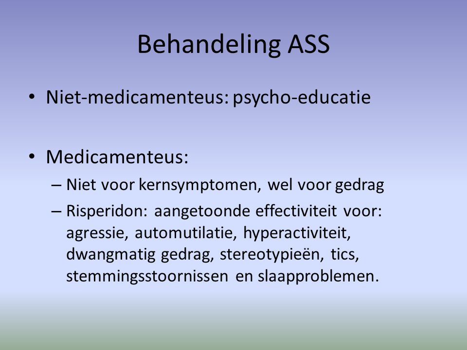 Behandeling ASS Niet-medicamenteus: psycho-educatie Medicamenteus: