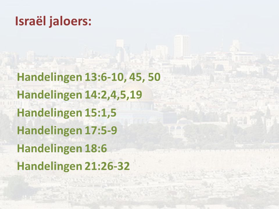 Israël jaloers: Handelingen 13:6-10, 45, 50 Handelingen 14:2,4,5,19 Handelingen 15:1,5 Handelingen 17:5-9 Handelingen 18:6 Handelingen 21:26-32