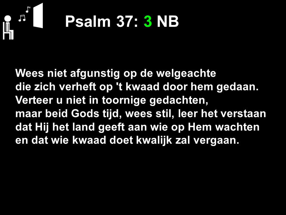 Psalm 37: 3 NB Wees niet afgunstig op de welgeachte