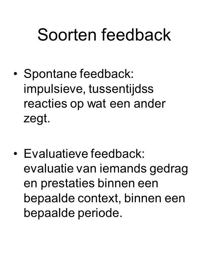 Soorten feedback Spontane feedback: impulsieve, tussentijdss reacties op wat een ander zegt.
