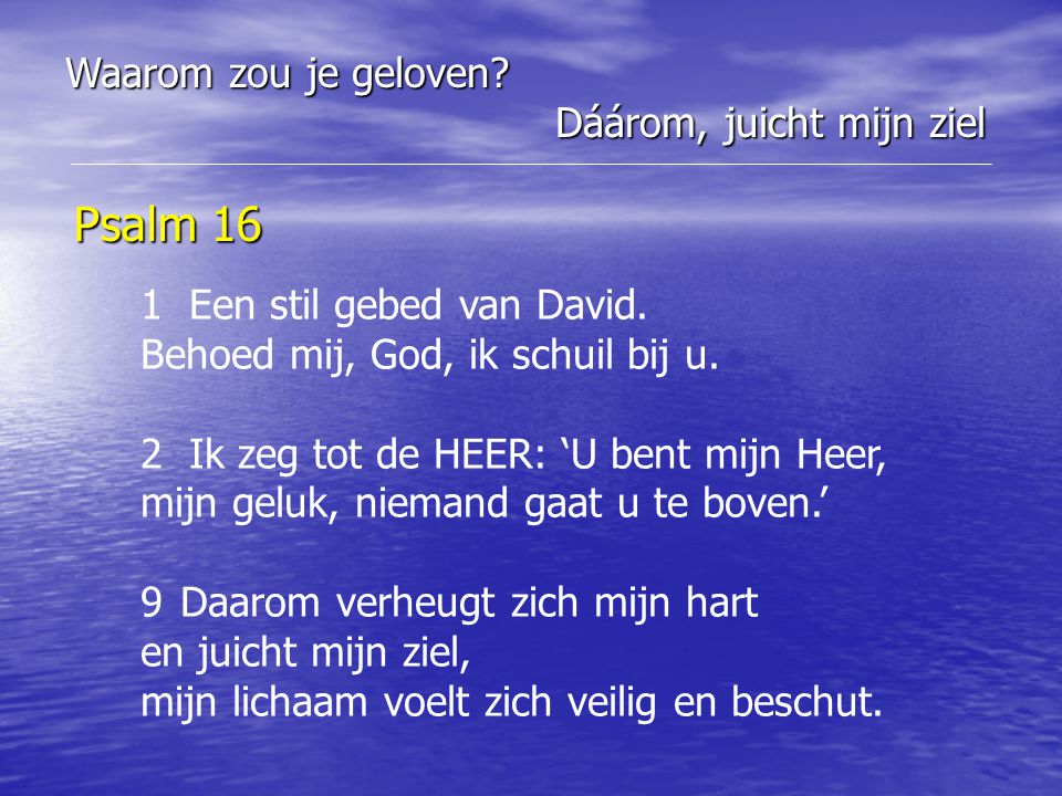 Psalm 16 Waarom zou je geloven Dáárom, juicht mijn ziel