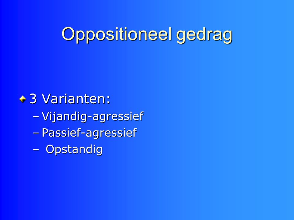 Oppositioneel gedrag 3 Varianten: Vijandig-agressief Passief-agressief