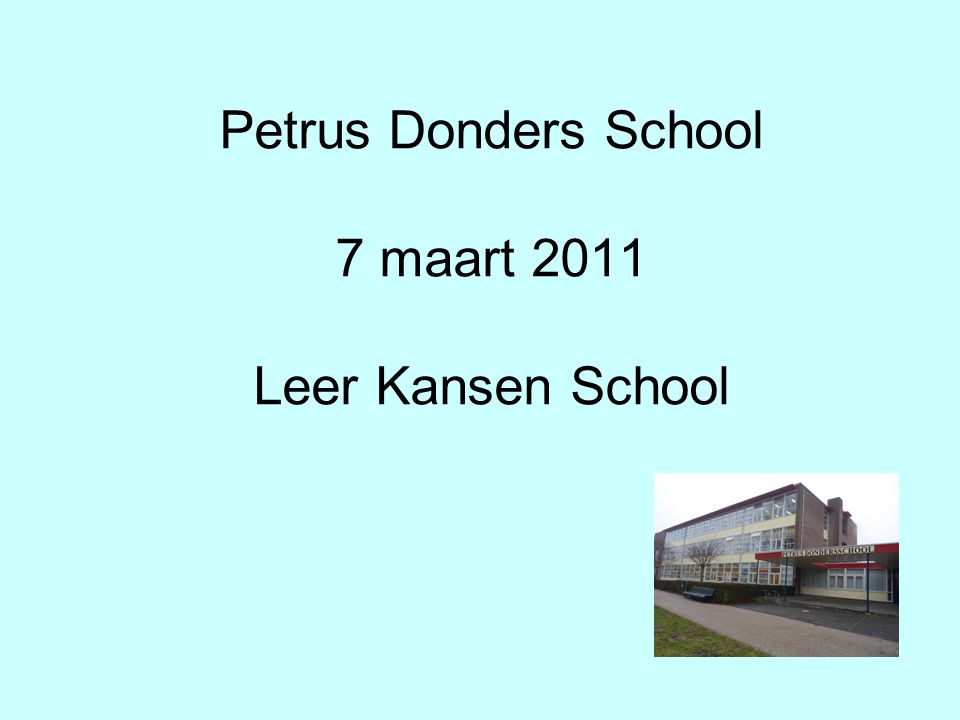 Petrus Donders School 7 maart 2011 Leer Kansen School