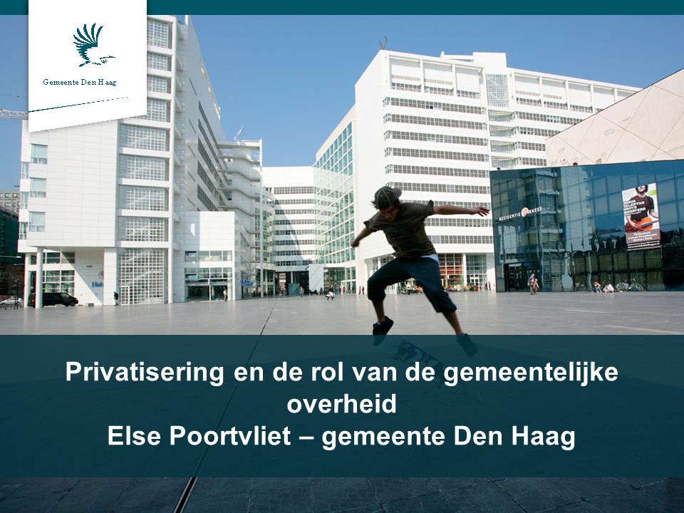 Privatisering en de rol van de gemeentelijke overheid Else Poortvliet – gemeente Den Haag