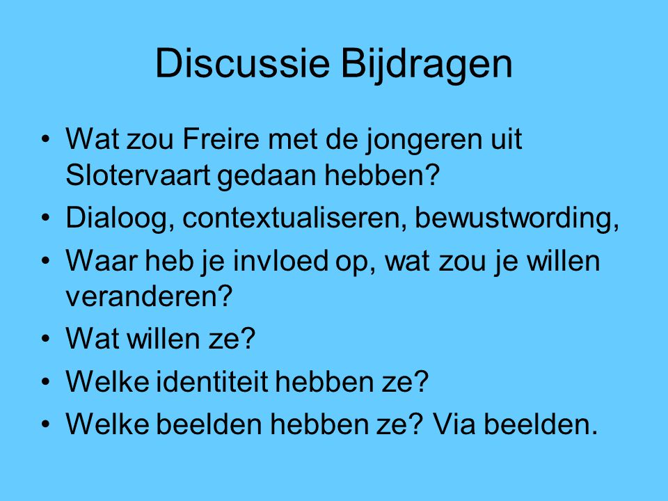 Discussie Bijdragen Wat zou Freire met de jongeren uit Slotervaart gedaan hebben Dialoog, contextualiseren, bewustwording,