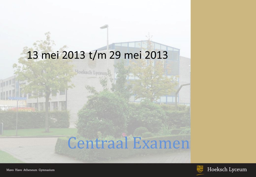 13 mei 2013 t/m 29 mei 2013 Centraal Examen