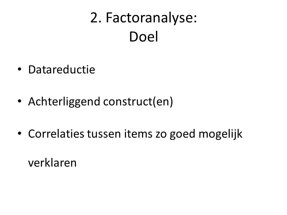 2. Factoranalyse: Doel Datareductie Achterliggend construct(en)