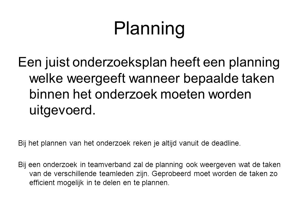 Planning Een juist onderzoeksplan heeft een planning welke weergeeft wanneer bepaalde taken binnen het onderzoek moeten worden uitgevoerd.
