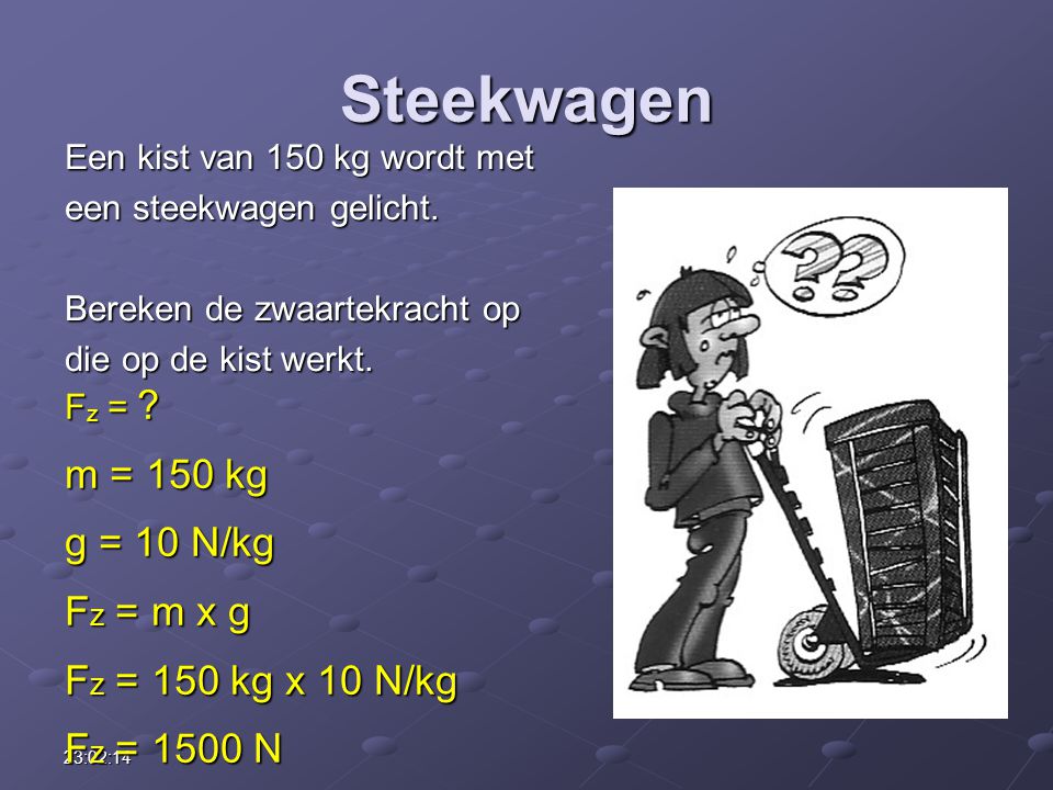 Steekwagen m = 150 kg g = 10 N/kg Fz = m x g Fz = 150 kg x 10 N/kg