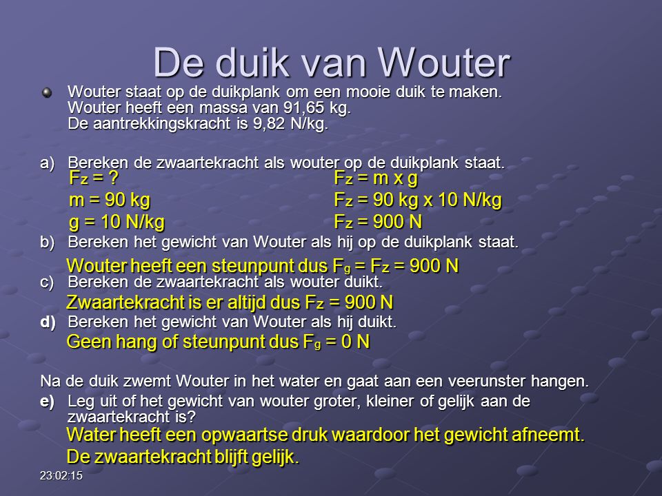 De duik van Wouter Fz = Fz = m x g m = 90 kg Fz = 90 kg x 10 N/kg