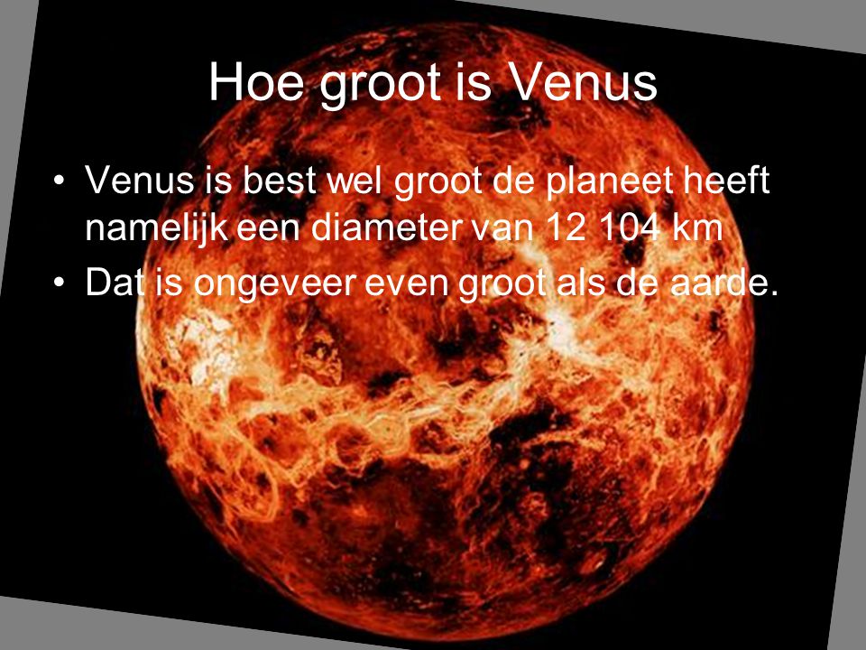Hoe groot is Venus Venus is best wel groot de planeet heeft namelijk een diameter van km.