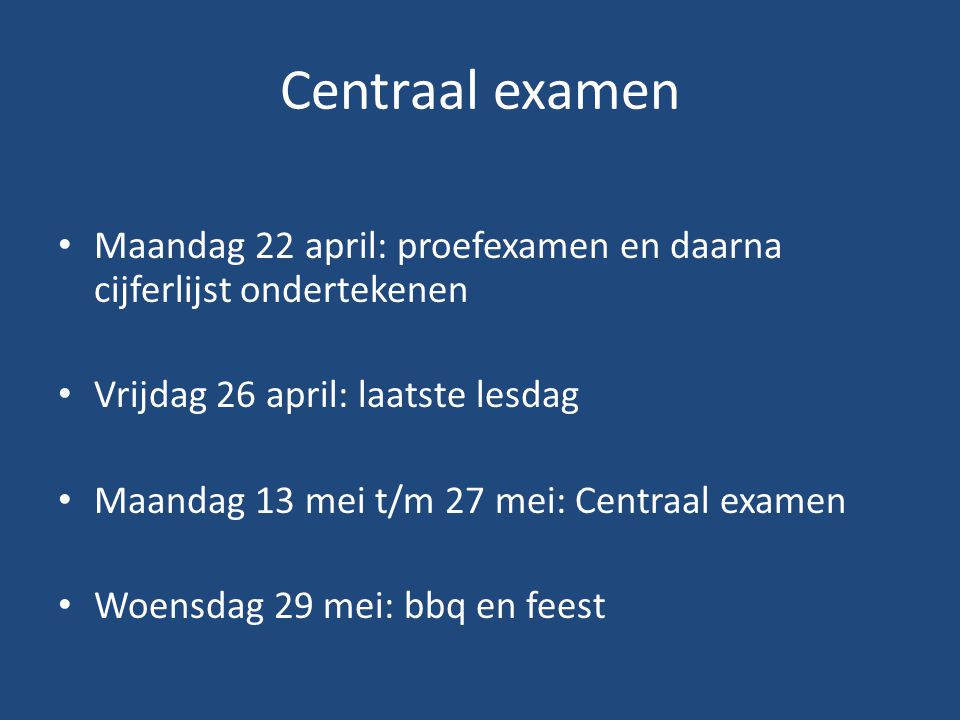 Centraal examen Maandag 22 april: proefexamen en daarna cijferlijst ondertekenen. Vrijdag 26 april: laatste lesdag.