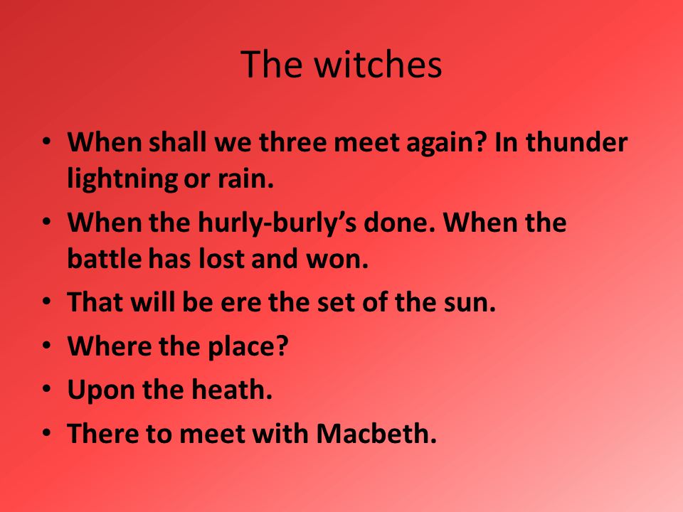 The witches When shall we three meet again In thunder lightning or rain. When the hurly-burly’s done. When the battle has lost and won.