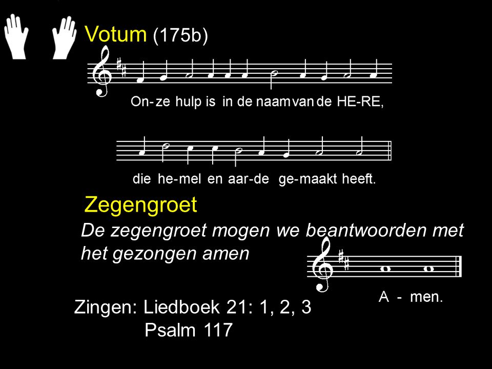 Votum (175b) Zegengroet. De zegengroet mogen we beantwoorden met het gezongen amen. Zingen: Liedboek 21: 1, 2, 3.