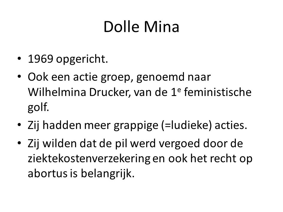 Dolle Mina 1969 opgericht. Ook een actie groep, genoemd naar Wilhelmina Drucker, van de 1e feministische golf.