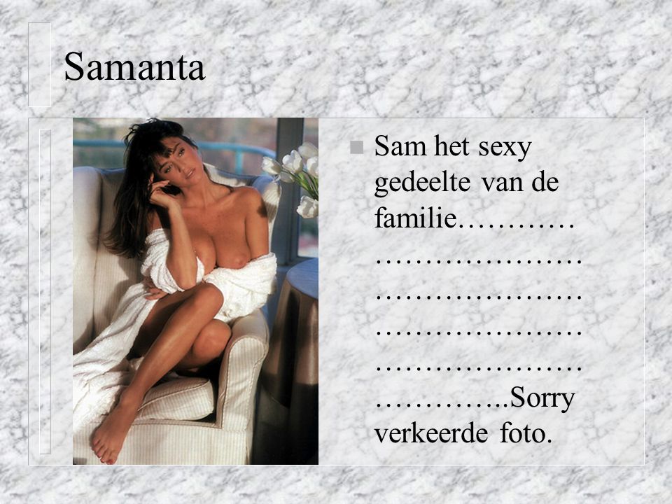 Samanta Sam het sexy gedeelte van de familie………………………………………………………………………………………………..Sorry verkeerde foto.