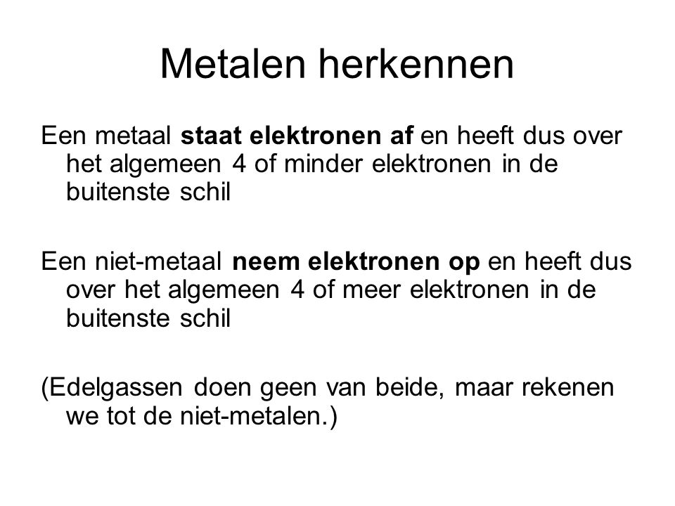 Metalen herkennen Een metaal staat elektronen af en heeft dus over het algemeen 4 of minder elektronen in de buitenste schil.