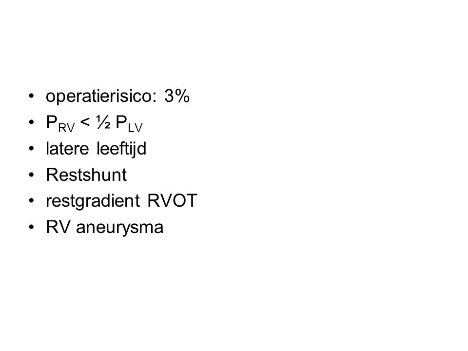 operatierisico: 3% PRV < ½ PLV latere leeftijd Restshunt restgradient RVOT RV aneurysma