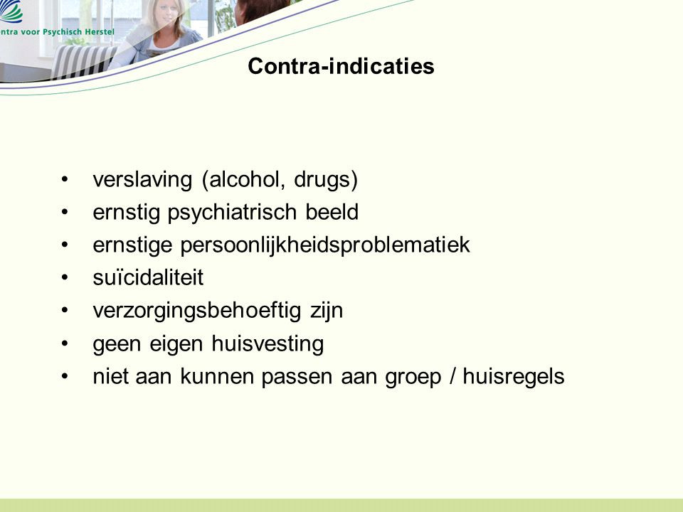 Contra-indicaties verslaving (alcohol, drugs) ernstig psychiatrisch beeld. ernstige persoonlijkheidsproblematiek.