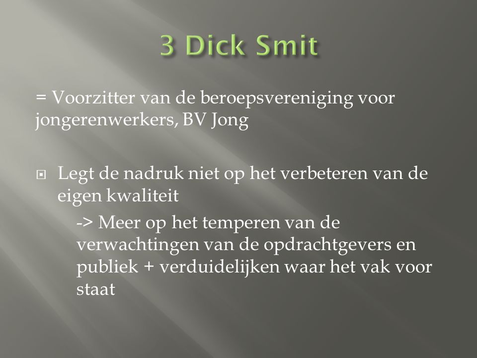 3 Dick Smit = Voorzitter van de beroepsvereniging voor jongerenwerkers, BV Jong. Legt de nadruk niet op het verbeteren van de eigen kwaliteit.