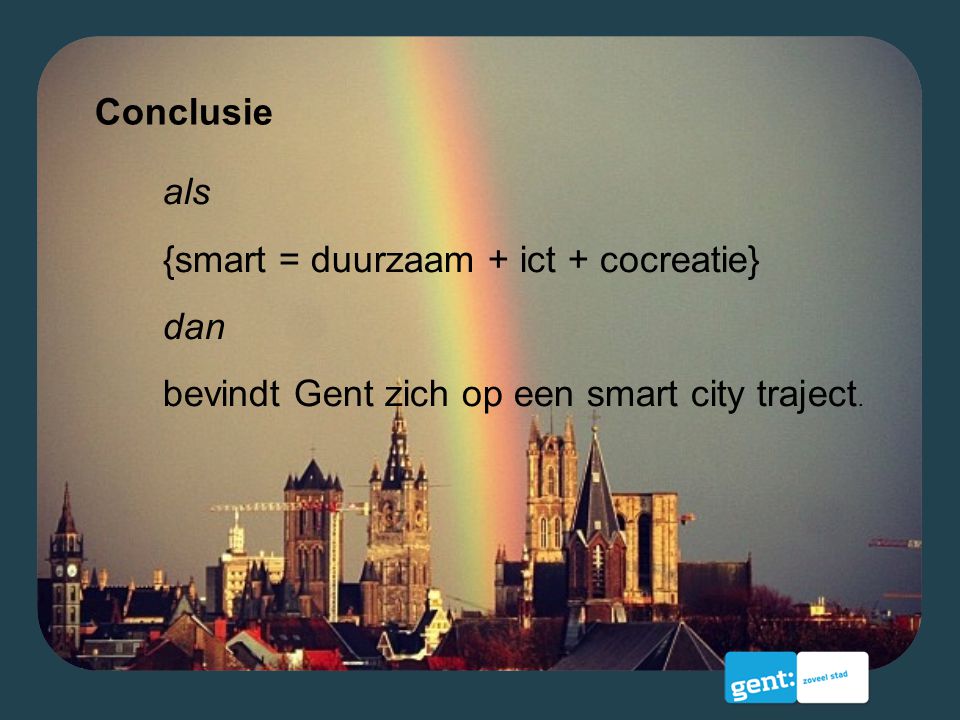 Conclusie als {smart = duurzaam + ict + cocreatie} dan bevindt Gent zich op een smart city traject.
