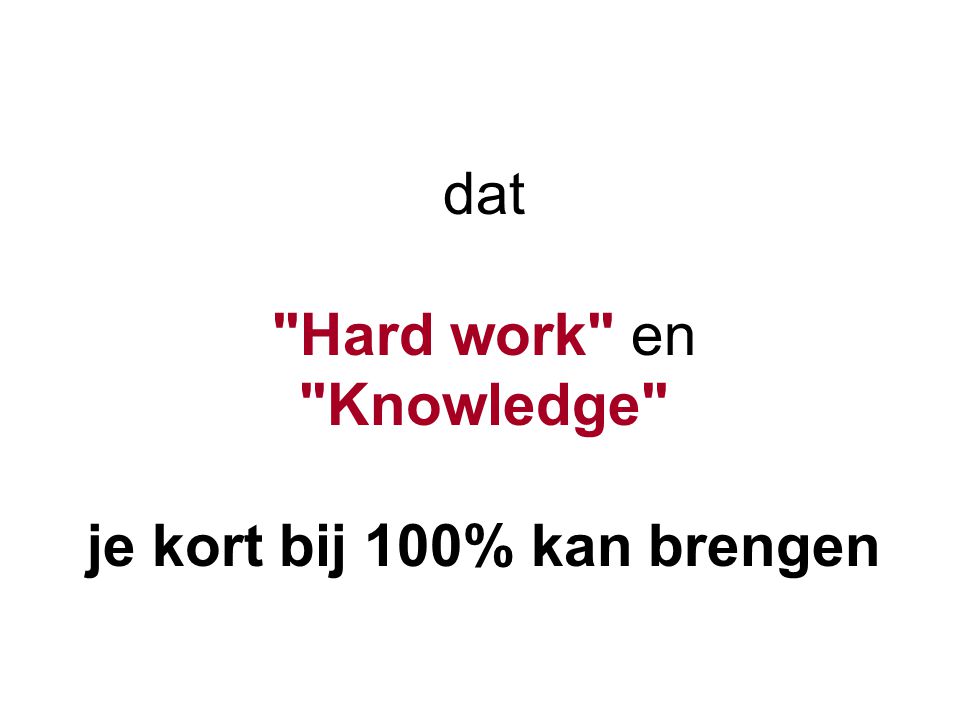 dat Hard work en Knowledge je kort bij 100% kan brengen