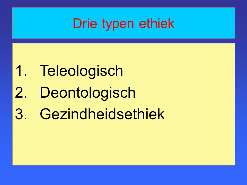 Drie typen ethiek Teleologisch Deontologisch Gezindheidsethiek